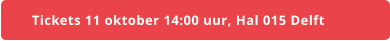 Tickets 11 oktober 14:00 uur, Hal 015 Delft