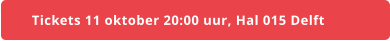 Tickets 11 oktober 20:00 uur, Hal 015 Delft
